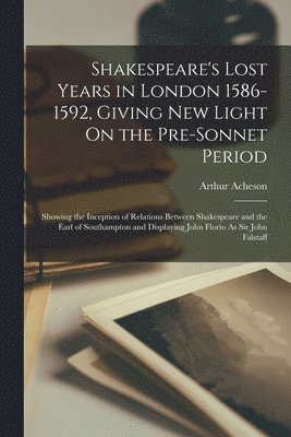 Arthur Acheson - Shakespeare's Lost Years in London 1586-1592, Giving New Light On the Pre-Sonnet Period, Häftad