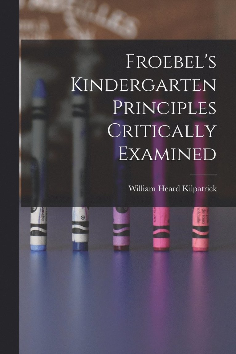 Froebel's Kindergarten Principles Critically Examined