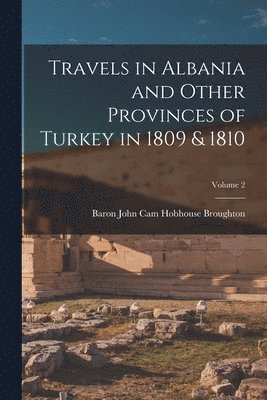 Travels in Albania and Other Provinces of Turkey in 1809 & 1810; Volume 2 1