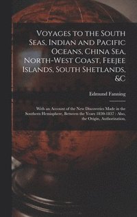 bokomslag Voyages to the South Seas, Indian and Pacific Oceans, China Sea, North-West Coast, Feejee Islands, South Shetlands, &c