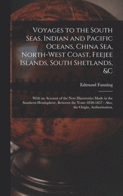 Voyages to the South Seas, Indian and Pacific Oceans, China Sea, North-West Coast, Feejee Islands, South Shetlands, &c