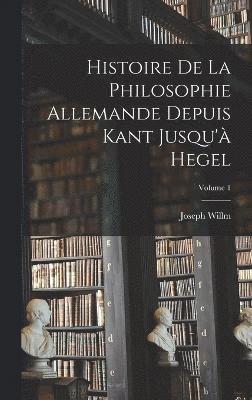 bokomslag Histoire De La Philosophie Allemande Depuis Kant Jusqu' Hegel; Volume 1