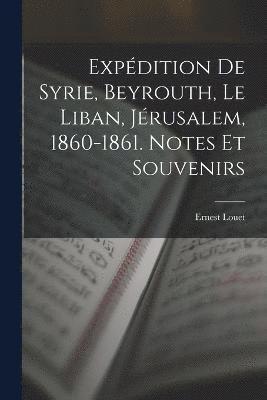 Expédition De Syrie, Beyrouth, Le Liban, Jérusalem, 1860-1861. Notes Et Souvenirs