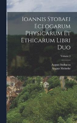 Ioannis Stobaei Eclogarum Physicarum Et Ethicarum Libri Duo; Volume 2 1