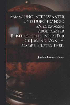 Sammlung Interessanter Und Durchgngig Zweckmssig Abgefaszter Reisebeschreibungen Fr Die Jugend, Von J.H. Campe, Eilfter Theil 1
