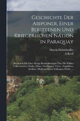 Geschichte Der Abiponer, Einer Berittenen Und Kriegerischen Nation in Paraquay