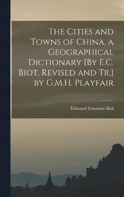 Cities and Towns of China, a Geographical Dictionary [By E.C. Biot, Revised and Tr.] by G.M.H. Playfair