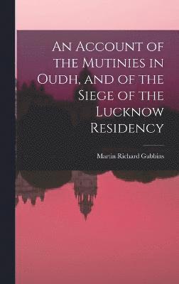 Account of the Mutinies in Oudh, and of the Siege of the Lucknow Residency