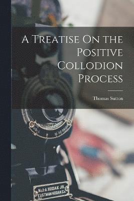 bokomslag A Treatise On the Positive Collodion Process