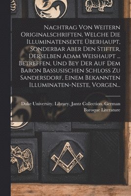 Nachtrag Von Weitern Originalschriften, Welche Die Illuminatensekte berhaupt, Sonderbar Aber Den Stifter, Derselben Adam Weishaupt ... Betreffen, Und Bey Der Auf Dem Baron Bassusischen Schloss Zu 1