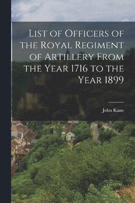 List of Officers of the Royal Regiment of Artillery From the Year 1716 to the Year 1899 1