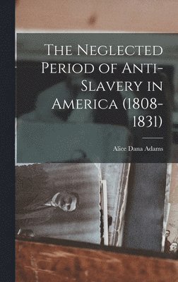 bokomslag Neglected Period of Anti-Slavery in America (1808-1831)