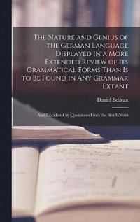 bokomslag The Nature and Genius of the German Language Displayed in a More Extended Review of Its Grammatical Forms Than Is to Be Found in Any Grammar Extant