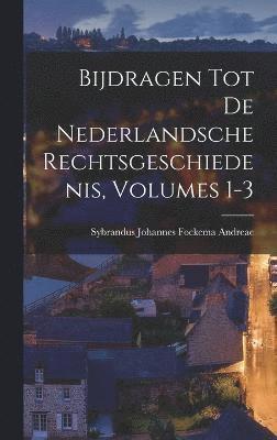 Bijdragen Tot De Nederlandsche Rechtsgeschiedenis, Volumes 1-3 1