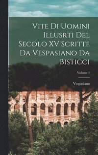 bokomslag Vite Di Uomini Illusrti Del Secolo XV Scritte Da Vespasiano Da Bisticci; Volume 1