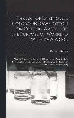 The Art of Dyeing All Colors On Raw Cotton Or Cotton Waste, for the Purpose of Working With Raw Wool 1