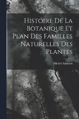 Histoire De La Botanique Et Plan Des Familles Naturelles Des Plantes 1