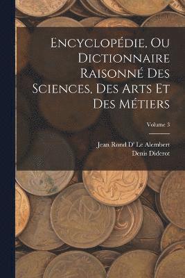 Encyclopdie, Ou Dictionnaire Raisonn Des Sciences, Des Arts Et Des Mtiers; Volume 3 1