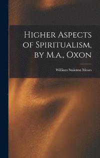 bokomslag Higher Aspects of Spiritualism, by M.a., Oxon