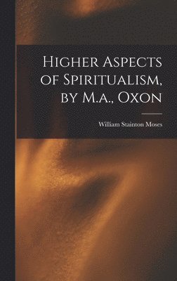 bokomslag Higher Aspects of Spiritualism, by M.a., Oxon