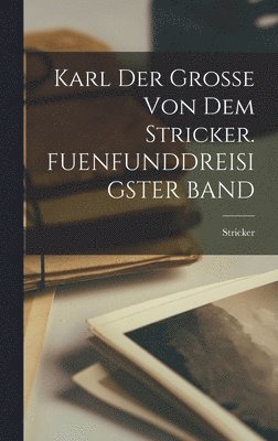 Karl Der Grosse Von Dem Stricker. FUENFUNDDREISIGSTER BAND 1