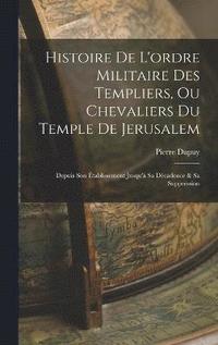 bokomslag Histoire De L'ordre Militaire Des Templiers, Ou Chevaliers Du Temple De Jerusalem