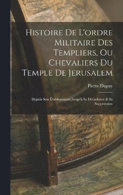 Histoire De L'ordre Militaire Des Templiers, Ou Chevaliers Du Temple De Jerusalem 1
