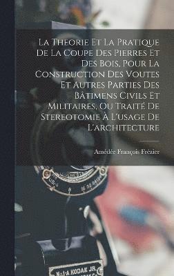 bokomslag La Theorie Et La Pratique De La Coupe Des Pierres Et Des Bois, Pour La Construction Des Voutes Et Autres Parties Des Btimens Civils Et Militaires, Ou Trait De Stereotomie  L'usage De