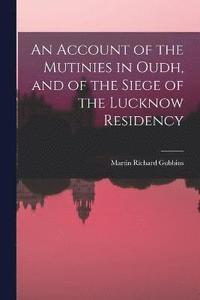bokomslag An Account of the Mutinies in Oudh, and of the Siege of the Lucknow Residency