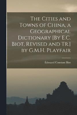 Édouard Constant Biot - Cities and Towns of China, a Geographical Dictionary [By E.C. Biot, Revised and Tr.] by G.M.H. Playfair, Häftad