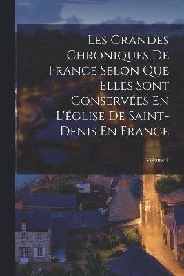 bokomslag Les Grandes Chroniques De France Selon Que Elles Sont Conserves En L'glise De Saint-Denis En France; Volume 1