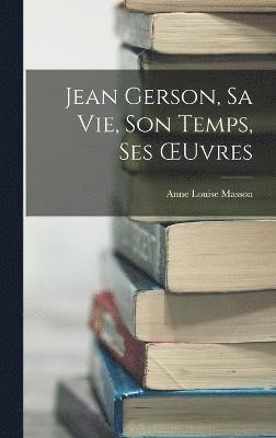 Jean Gerson, Sa Vie, Son Temps, Ses OEuvres