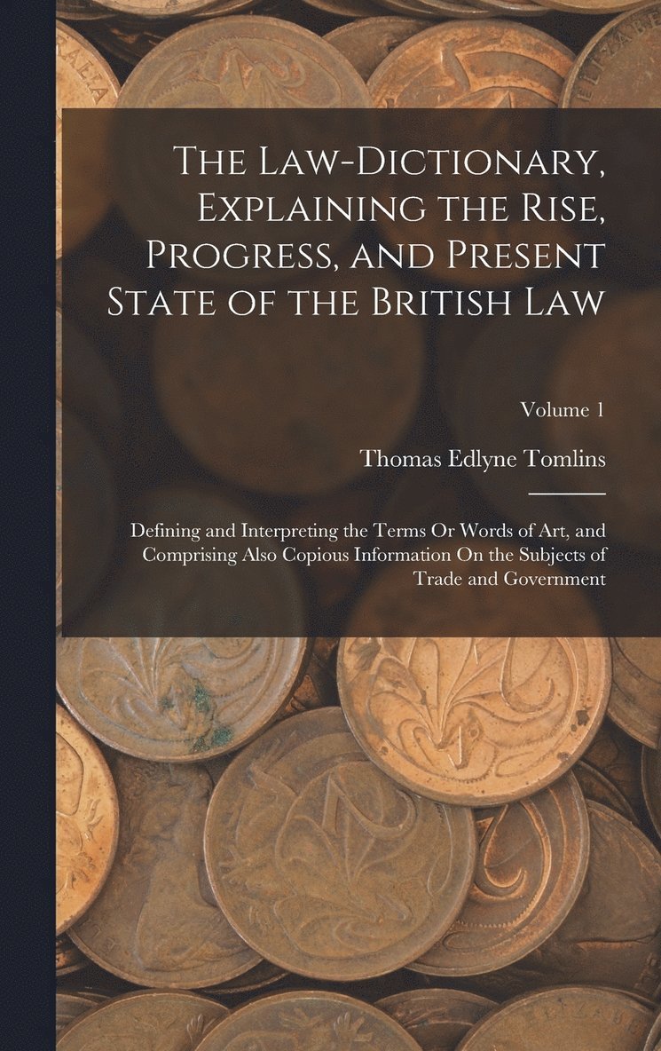 Law-Dictionary, Explaining the Rise, Progress, and Present State of the British Law
