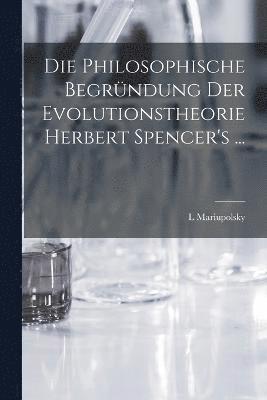 Die Philosophische Begrndung Der Evolutionstheorie Herbert Spencer's ... 1