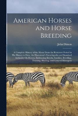 bokomslag American Horses and Horse Breeding: A Complete History of the Horse From the Remotest Period in His History to Date. the Horseman's Encyclopedia and S