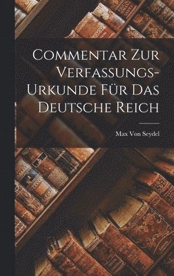 Commentar Zur Verfassungs-Urkunde Für Das Deutsche Reich