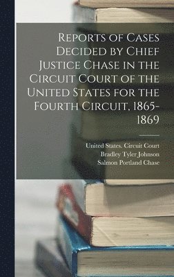 Reports of Cases Decided by Chief Justice Chase in the Circuit Court of the United States for the Fourth Circuit, 1865-1869 1