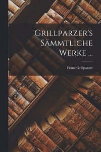 bokomslag Grillparzer's Smmtliche Werke ...