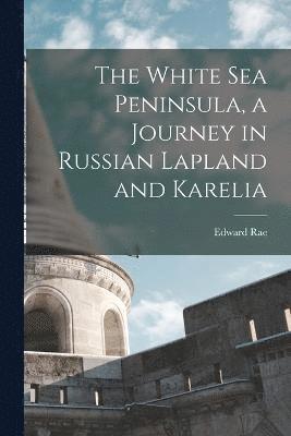 The White Sea Peninsula, a Journey in Russian Lapland and Karelia 1