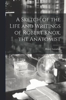 bokomslag A Sketch of the Life and Writings of Robert Knox, the Anatomist