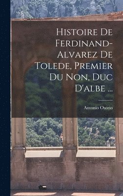 bokomslag Histoire De Ferdinand-Alvarez De Tolede, Premier Du Non, Duc D'albe ...