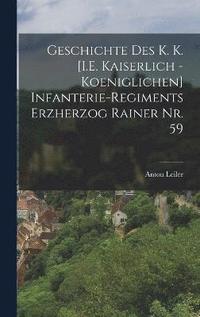 bokomslag Geschichte des K. K. [I.E. Kaiserlich - Koeniglichen] Infanterie-Regiments Erzherzog Rainer Nr. 59