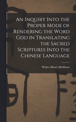 Walter Henry Medhurst - Inquiry Into the Proper Mode of Rendering the Word God in Translating the Sacred Scriptures Into the Chinese Language, Inbunden