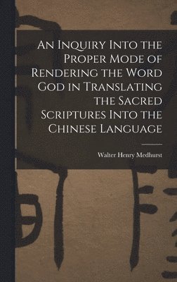 An Inquiry Into the Proper Mode of Rendering the Word God in Translating the Sacred Scriptures Into the Chinese Language 1