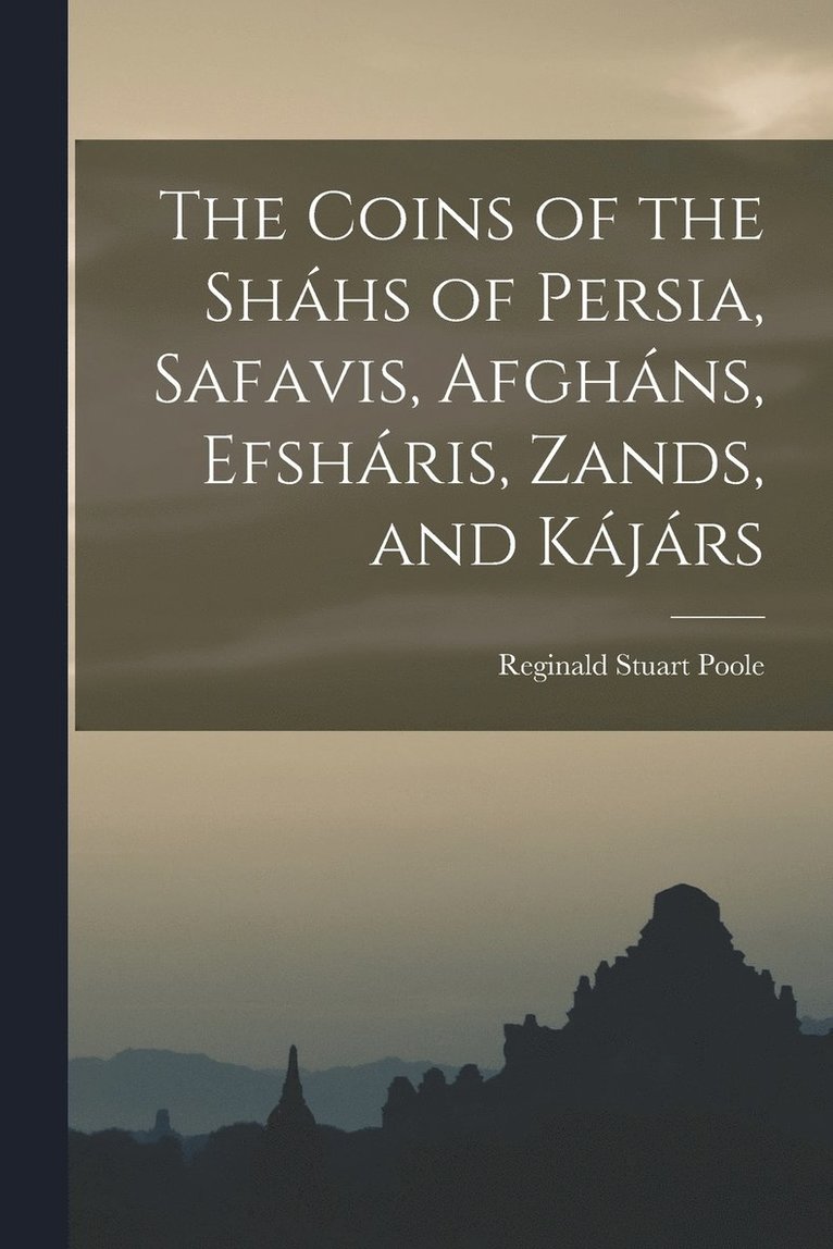 Reginald Stuart Poole - Coins of the Sháhs of Persia, Safavis, Afgháns, Efsháris, Zands, and Kájárs, Häftad