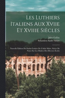 Sébastien-André Sibire, Jules Gallay, Jules Sibire, Sébastien-André - Les Luthiers Italiens Aux Xviie Et Xviiie Siècles, Häftad