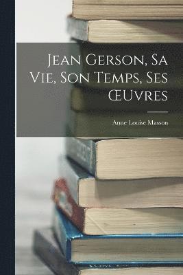 Jean Gerson, Sa Vie, Son Temps, Ses OEuvres 1
