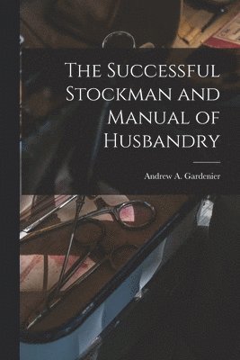 Andrew A Gardenier, Andrew A. Gardenier - Successful Stockman and Manual of Husbandry, Häftad