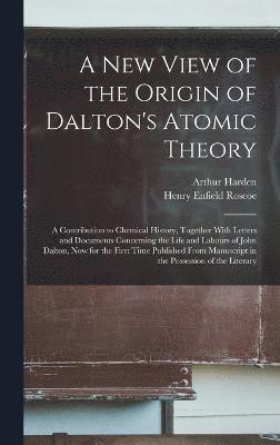 Henry Enfield Roscoe, Arthur Harden - New View of the Origin of Dalton's Atomic Theory, Inbunden