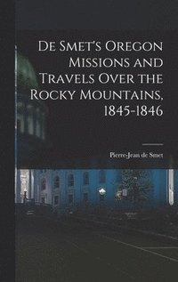 bokomslag De Smet's Oregon Missions and Travels Over the Rocky Mountains, 1845-1846